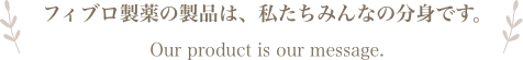 フィブロ製薬の製品は、私たちみんなの分身です。